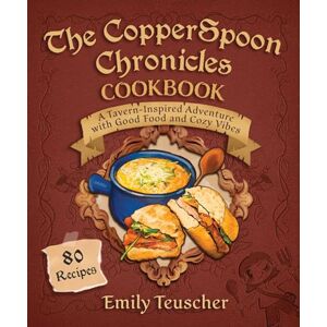 Teuscher, Emily The CopperSpoon Chronicles Cookbook: A Tavern-Inspired Adventure with Good Food and Cozy Vibes Teuscher, Emily The CopperSpoon Chronicles Cookbook: A Tavern-Inspired Adventure with Good Food and Cozy Vibes