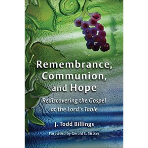 Billings, J. Todd Remembrance, Communion, and Hope: Rediscovering the Gospel at the Lord's Table Billings, J. Todd Remembrance, Communion, and Hope: Rediscovering the Gospel at the Lord's Table