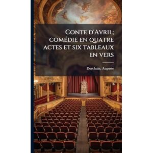 Dorchain, Auguste Conte d'Avril; comÃ(c)die en quatre actes et six tableaux en vers Dorchain, Auguste Conte d'Avril; comÃ(c)die en quatre actes et six tableaux en vers