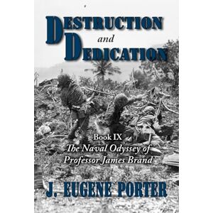 Porter, J. Eugene Destruction and Dedication: The Naval Odyssey of Professor James Brand Porter, J. Eugene Destruction and Dedication: The Naval Odyssey of Professor James Brand