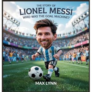 Lynn, Max The Story of Lionel Messi: Who Was the Goal Machine?: 4 (People Worth Reading about for Kids) Lynn, Max The Story of Lionel Messi: Who Was the Goal Machine?: 4 (People Worth Reading about for Kids)