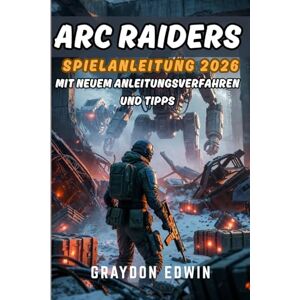 EDWIN, GRAYDON ARC RAIDERS SPIELANLEITUNG 2026 EDWIN, GRAYDON ARC RAIDERS SPIELANLEITUNG 2026