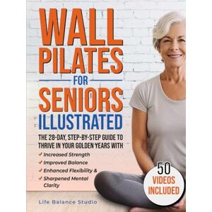 Wall Pilates for Seniors Illustrated: The 28-Day Step-by-Step Guide to Thrive in Your Golden Years with Increased Strength, Improved Balance, Enhanced Flexibility & Sharpened Mental Clarity Wall Pilates for Seniors Illustrated: The 28-Day Step-by-Step Guide to Thrive in Your Golden Years with Increased Strength, Improved Balance, Enhanced Flexibility & Sharpened Mental Clarity
