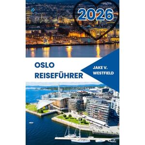 V. WESTFIELD, JAKE Oslo Reiseführer 2026: Entdecken Sie verborgene Schätze, Geheimtipps, Outdoor-Abenteuer und clevere Tipps für sicheres und budget freundliches Alleinreisen in Norwegens Hauptstadt V. WESTFIELD, JAKE Oslo Reiseführer 2026: Entdecken Sie verborgene Schätze, Geheimtipps, Outdoor-Abenteuer und clevere Tipps für sicheres und budget freundliches Alleinreisen in Norwegens Hauptstadt