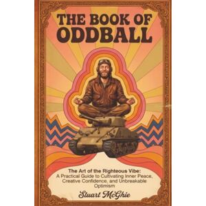 McGhie, Stuart The Book Of Oddball: The Art Of The Righteous Vibe: A Practical Guide to Cultivating Inner Peace, Creative Confidence and Unbreakable Optimism: 1 (Oddballism & The Wave Riders) McGhie, Stuart The Book Of Oddball: The Art Of The Righteous Vibe: A Practical Guide to Cultivating Inner Peace, Creative Confidence and Unbreakable Optimism: 1 (Oddballism & The Wave Riders)