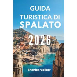 Valkar, Sharles GUIDA TURISTICA DI SPALATO 2026: "Delizia dalmata: scopri la perla costiera della Croazia Valkar, Sharles GUIDA TURISTICA DI SPALATO 2026: "Delizia dalmata: scopri la perla costiera della Croazia