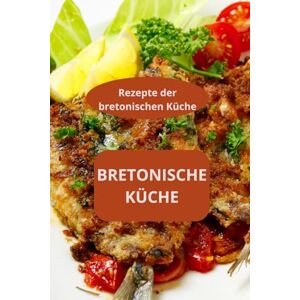 AHOLOUKPE, Herve Bretonische Küche: Rezepte der bretonischen Küche Traditionelle bretonische Rezepte Gastronomie aus der Bretagne AHOLOUKPE, Herve Bretonische Küche: Rezepte der bretonischen Küche Traditionelle bretonische Rezepte Gastronomie aus der Bretagne