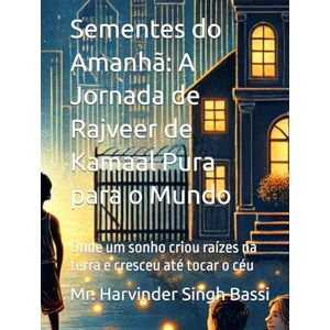 Singh Bassi, Mr. Harvinder Sementes do Amanhã: A Jornada de Rajveer de Kamaal Pura para o Mundo: Onde um sonho criou raízes na terra e cresceu até tocar o céu Singh Bassi, Mr. Harvinder Sementes do Amanhã: A Jornada de Rajveer de Kamaal Pura para o Mundo: Onde um sonho criou raízes na terra e cresceu até tocar o céu