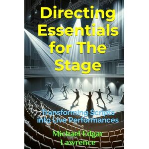 Lawrence, Michael Edgar Directing Essentials for The Stage: Transforming Scripts into Live Performances Lawrence, Michael Edgar Directing Essentials for The Stage: Transforming Scripts into Live Performances
