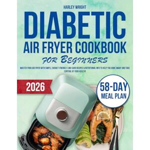 Wright, Harley DIABETIC AIR FRYER COOKBOOK FOR BEGINNERS: Master Your Air Fryer with Simple, Budget-Friendly Low- Carb Recipes & Nutritional Info to Help You Cook Smart and Take Control of Your Health! Wright, Harley DIABETIC AIR FRYER COOKBOOK FOR BEGINNERS: Master Your Air Fryer with Simple, Budget-Friendly Low- Carb Recipes & Nutritional Info to Help You Cook Smart and Take Control of Your Health!