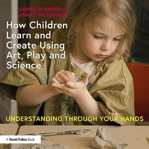 Plamper, Sabine How Children Learn and Create Using Art, Play and Science: Understanding Through Your Hands Plamper, Sabine How Children Learn and Create Using Art, Play and Science: Understanding Through Your Hands