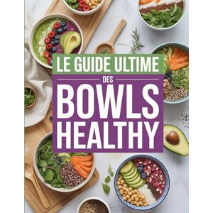 Arnaud, Thomas Le guide ultime des bowls healthy: Smoothie Bowls, Buddha Bowls et Poke Bowls Nutritifs –100 Recettes Colorées pour une Alimentation Saine et Équilibrée Arnaud, Thomas Le guide ultime des bowls healthy: Smoothie Bowls, Buddha Bowls et Poke Bowls Nutritifs –100 Recettes Colorées pour une Alimentation Saine et Équilibrée