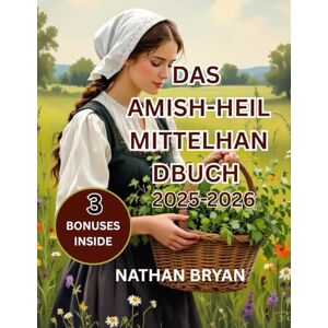 Bryan, Nathan Das Handbuch für Amish Herbal -Mittel 2025–2026: Das vollständige Handbuch für Hausmittel, Heilpflanzen, natürliche Rezepte und traditionelle Heilkunst zur Stärkung von Körper, Geist und Familie Bryan, Nathan Das Handbuch für Amish Herbal -Mittel 2025–2026: Das vollständige Handbuch für Hausmittel, Heilpflanzen, natürliche Rezepte und traditionelle Heilkunst zur Stärkung von Körper, Geist und Familie