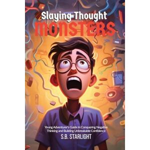 Starlight, S B Slaying Thought Monsters: A Young Adventurer's Guide in Conquering Negative Thinking, Boosting Resilience, and Building Unbreakable Confidence by Mastering Cognitive Restructuring (CBT) Starlight, S B Slaying Thought Monsters: A Young Adventurer's Guide in Conquering Negative Thinking, Boosting Resilience, and Building Unbreakable Confidence by Mastering Cognitive Restructuring (CBT)