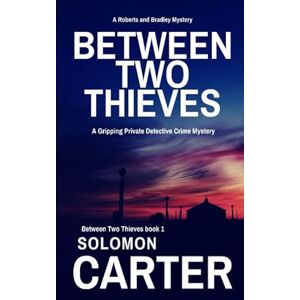 Carter, Solomon Between Two Thieves: A Gripping Private Detective Mystery (The Roberts and Bradley Mysteries The Addictive Crime Thriller Series You Won't Want To Put Down) Carter, Solomon Between Two Thieves: A Gripping Private Detective Mystery (The Roberts and Bradley Mysteries The Addictive Crime Thriller Series You Won't Want To Put Down)