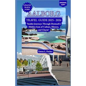 L.fischer, Emma AALBORG TRAVEL GUIDE 2025 2026: "Insider Journeys Through Denmark’s Hidden Gem of Culture, History, and Charm L.fischer, Emma AALBORG TRAVEL GUIDE 2025 2026: "Insider Journeys Through Denmark’s Hidden Gem of Culture, History, and Charm