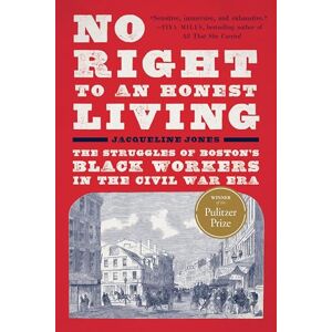 Jones, Jacqueline No Right to an Honest Living (Winner of the Pulitzer Prize): The Struggles of Boston’s Black Workers in the Civil War Era Jones, Jacqueline No Right to an Honest Living (Winner of the Pulitzer Prize): The Struggles of Boston’s Black Workers in the Civil War Era