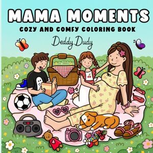 Dudy, Deddy Mama Moments: Cozy Coloring Book for Adults and Teens with comfy Mom Life Activities for Relaxation, Mindfulness and Self-Care Dudy, Deddy Mama Moments: Cozy Coloring Book for Adults and Teens with comfy Mom Life Activities for Relaxation, Mindfulness and Self-Care