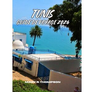 Thompson, Mary R TUNIS GUIDE DE VOYAGE 2026: Porte d'entrée vers l'histoire, la culture et le charme méditerranéen de l'Afrique du Nord Thompson, Mary R TUNIS GUIDE DE VOYAGE 2026: Porte d'entrée vers l'histoire, la culture et le charme méditerranéen de l'Afrique du Nord