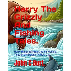 Burt. BA.BTH, John Connell Harry The Grizzly And Fishing Tales.: Harry the Grizzly Bear and His Fishing Tales on the Dawn of A New Day. Burt. BA.BTH, John Connell Harry The Grizzly And Fishing Tales.: Harry the Grizzly Bear and His Fishing Tales on the Dawn of A New Day.
