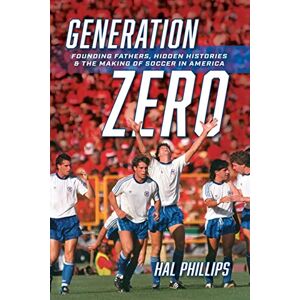 Philips Generation Zero: Founding Fathers, Hidden Histories & the Making of Soccer in America Philips Generation Zero: Founding Fathers, Hidden Histories & the Making of Soccer in America