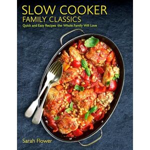 Flower, Sarah Slow Cooker Family Classics: Quick and Easy Recipes the Whole Family Will Love Flower, Sarah Slow Cooker Family Classics: Quick and Easy Recipes the Whole Family Will Love