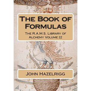 Hazelrigg, John The Book of Formulas: Volume 22 (The R.A.M.S. Library of Alchemy) Hazelrigg, John The Book of Formulas: Volume 22 (The R.A.M.S. Library of Alchemy)