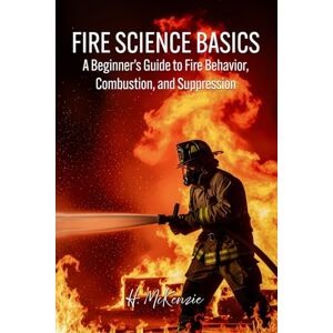 Publications, McKenzie Fire Science Basics: A Beginner’s Guide to Fire Behavior, Combustion, and Suppression Publications, McKenzie Fire Science Basics: A Beginner’s Guide to Fire Behavior, Combustion, and Suppression