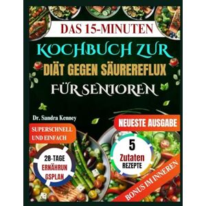 Kenney, Dr. Sandra DAS 15-MINUTEN KOCHBUCH ZUR DIÄT GEGEN SÄUREREFLUX FÜR SENIOREN: Schnelle und einfache 15-Minuten-Rezepte mit 5 Zutaten zur Linderung von saurem ... und zur Unterstützung eines gesunden Alterns Kenney, Dr. Sandra DAS 15-MINUTEN KOCHBUCH ZUR DIÄT GEGEN SÄUREREFLUX FÜR SENIOREN: Schnelle und einfache 15-Minuten-Rezepte mit 5 Zutaten zur Linderung von saurem ... und zur Unterstützung eines gesunden Alterns