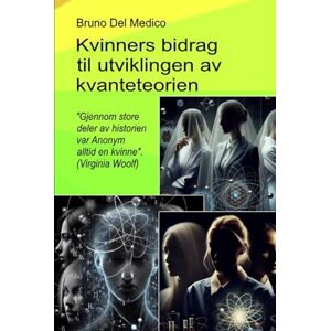 Del Medico, Bruno Kvinners bidrag til utviklingen av kvanteteorien.: "Gjennom store deler av historien var Anonym alltid en kvinne". (Virginia Woolf) ((NOR) ... Publikasjoner av Bruno Del Medico på norsk.) Del Medico, Bruno Kvinners bidrag til utviklingen av kvanteteorien.: "Gjennom store deler av historien var Anonym alltid en kvinne". (Virginia Woolf) ((NOR) ... Publikasjoner av Bruno Del Medico på norsk.)