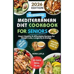 Layla, Nora The Effortless 2026 Mediterranean Diet Cookbook for Seniors: Heart Healthy & Affordable Recipes for Weight Loss, Longevity & Energy for Busy Adults Over 50 Layla, Nora The Effortless 2026 Mediterranean Diet Cookbook for Seniors: Heart Healthy & Affordable Recipes for Weight Loss, Longevity & Energy for Busy Adults Over 50