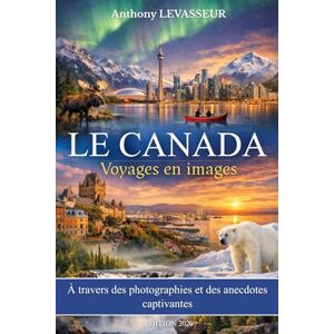 LEVASSEUR, Anthony Le Canada : Voyages en images: A travers des photographies et des anecdotes captivantes. Livre sur le Canada LEVASSEUR, Anthony Le Canada : Voyages en images: A travers des photographies et des anecdotes captivantes. Livre sur le Canada