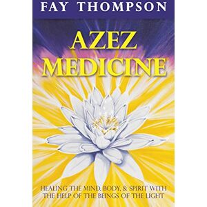 Thompson, Fay Azez Medicine: Healing the Mind, Body, and Spirit with the Help of the Beings of the Light Thompson, Fay Azez Medicine: Healing the Mind, Body, and Spirit with the Help of the Beings of the Light