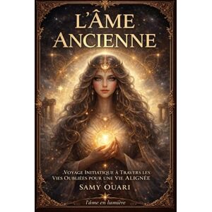Ouari, Samy L'Âme Ancienne: Voyage Initiatique à Travers les Vies Oubliées pour une Vie Alignée (L’Âme en lumière) Ouari, Samy L'Âme Ancienne: Voyage Initiatique à Travers les Vies Oubliées pour une Vie Alignée (L’Âme en lumière)