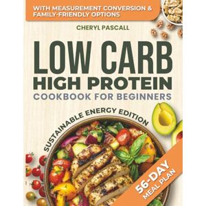 Pascall, Cheryl Low Carb High Protein Cookbook for Beginners Sustainable Energy Edition: Healthy and Flavorful Recipes to Build Muscle, Support Sustainable Weight Loss, and Boost Energy – Includes a 56-Day Meal Plan Pascall, Cheryl Low Carb High Protein Cookbook for Beginners Sustainable Energy Edition: Healthy and Flavorful Recipes to Build Muscle, Support Sustainable Weight Loss, and Boost Energy – Includes a 56-Day Meal Plan