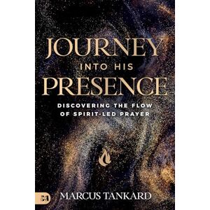 Tankard, Marcus Journey Into His Presence: Discovering the Flow of Spirit-Led Prayer Tankard, Marcus Journey Into His Presence: Discovering the Flow of Spirit-Led Prayer