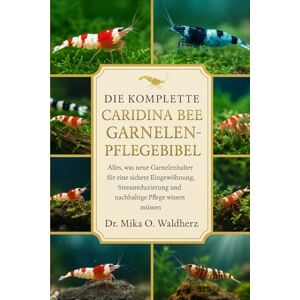 O. Waldherz, Dr. Mika DIE KOMPLETTE CARIDINA BEE GARNELENPFLEGEBIBEL: Alles, was neue Garnelenhalter für eine sichere Eingewöhnung, Stressreduzierung und nachhaltige Pflege wissen müssen. O. Waldherz, Dr. Mika DIE KOMPLETTE CARIDINA BEE GARNELENPFLEGEBIBEL: Alles, was neue Garnelenhalter für eine sichere Eingewöhnung, Stressreduzierung und nachhaltige Pflege wissen müssen.