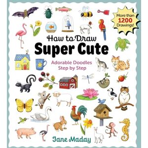Maday, Jane How to Draw Super Cute: Adorable Stuff Step by Step – Easy Guide to How to Draw Everything for Kids & Adults: Adorable Doodles Step by Step – Easy Guide to How to Draw Everything for Kids & Adults Maday, Jane How to Draw Super Cute: Adorable Stuff Step by Step – Easy Guide to How to Draw Everything for Kids & Adults: Adorable Doodles Step by Step – Easy Guide to How to Draw Everything for Kids & Adults