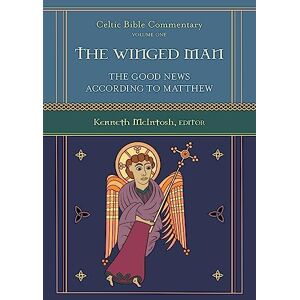McIntosh The Winged Man: The Good News According to Matthew: Celtic Bible Commentary: Volume 1 McIntosh The Winged Man: The Good News According to Matthew: Celtic Bible Commentary: Volume 1