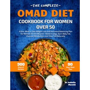 MORETTI, DR. ISABELLE THE COMPLETE OMAD DIET COOKBOOK FOR WOMEN OVER 50: A One-Meal-a-Day Weight Loss and Hormone Balancing Plan for Women 50 and Beyond—Boost Energy, Burn ... Improve Metabolism, and Stay Full Naturally MORETTI, DR. ISABELLE THE COMPLETE OMAD DIET COOKBOOK FOR WOMEN OVER 50: A One-Meal-a-Day Weight Loss and Hormone Balancing Plan for Women 50 and Beyond—Boost Energy, Burn ... Improve Metabolism, and Stay Full Naturally