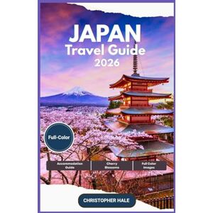 Hale, Christopher JAPAN TRAVEL GUIDE 2026(FULL-COLOR): Tokyo, Kyoto and Beyond: Discover Cherry Blossoms, Cultural Wonders, Culinary Delights, and Hidden Escapes Hale, Christopher JAPAN TRAVEL GUIDE 2026(FULL-COLOR): Tokyo, Kyoto and Beyond: Discover Cherry Blossoms, Cultural Wonders, Culinary Delights, and Hidden Escapes