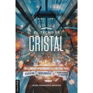 Fernández Garrido, Jaime El techo de cristal: Un llamado apasionado a la iglesia para: despertar, resplandecer y transformar la sociedad Fernández Garrido, Jaime El techo de cristal: Un llamado apasionado a la iglesia para: despertar, resplandecer y transformar la sociedad