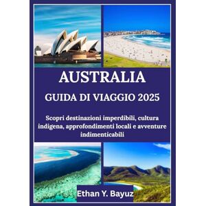 Y. Bayuz, Ethan AUSTRALIA GUIDA DI VIAGGIO 2025: Scopri destinazioni imperdibili, cultura indigena, approfondimenti locali e avventure indimenticabili Y. Bayuz, Ethan AUSTRALIA GUIDA DI VIAGGIO 2025: Scopri destinazioni imperdibili, cultura indigena, approfondimenti locali e avventure indimenticabili