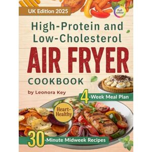 Key, Leonora High-Protein and Low-Cholesterol Air Fryer Cookbook: Heart-Healthy 30-Minute Midweek Recipes with a 4-Week Meal Plan for Weight Management and Everyday Wellbeing Key, Leonora High-Protein and Low-Cholesterol Air Fryer Cookbook: Heart-Healthy 30-Minute Midweek Recipes with a 4-Week Meal Plan for Weight Management and Everyday Wellbeing