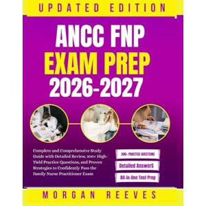 REEVES, MORGAN ANCC FNP Exam Prep 2026–2027: Complete and Comprehensive Study Guide with Detailed Review, 300+ High-Yield Practice Questions, and Proven Strategies REEVES, MORGAN ANCC FNP Exam Prep 2026–2027: Complete and Comprehensive Study Guide with Detailed Review, 300+ High-Yield Practice Questions, and Proven Strategies