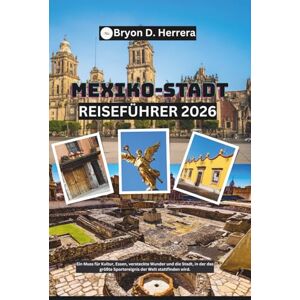 Herrera, Bryon D. Mexiko-Stadt Reiseführer 2026: Ein Muss für Kultur, Essen, versteckte Wunder und die Stadt, in der das größte Sportereignis der Welt stattfinden wird Herrera, Bryon D. Mexiko-Stadt Reiseführer 2026: Ein Muss für Kultur, Essen, versteckte Wunder und die Stadt, in der das größte Sportereignis der Welt stattfinden wird