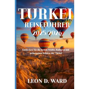 WARD, LEON D TURKEI REISEFÜHRER 2025/2026: Entdecken Sie die besten Städte, Kulturen und verborgenen Schätze der Türkei WARD, LEON D TURKEI REISEFÜHRER 2025/2026: Entdecken Sie die besten Städte, Kulturen und verborgenen Schätze der Türkei