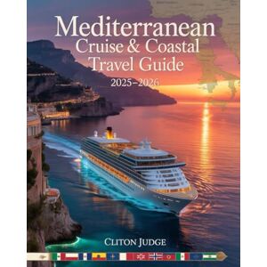 JUDGE, CLITON MEDITERRANEAN CRUISE & COASTAL TRAVEL GUIDE 2025–2026: A COMPLETE SEA & SHORE TRAVEL COMPANION FOR THE MODERN MEDITERRANEAN EXPLORER JUDGE, CLITON MEDITERRANEAN CRUISE & COASTAL TRAVEL GUIDE 2025–2026: A COMPLETE SEA & SHORE TRAVEL COMPANION FOR THE MODERN MEDITERRANEAN EXPLORER