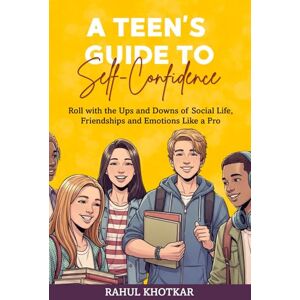 Khotkar, Rahul A TEEN’S GUIDE TO SELF-CONFIDENCE: Roll with the Ups and Downs of Social Life, Friendships and Emotions Like a Pro Khotkar, Rahul A TEEN’S GUIDE TO SELF-CONFIDENCE: Roll with the Ups and Downs of Social Life, Friendships and Emotions Like a Pro