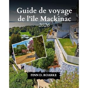 ROARKE, FINN D. Guide de voyage de l'île Mackinac 2026: Vélos, fudge et vues à couper le souffle — Découvrez Mackinac comme jamais auparavant ROARKE, FINN D. Guide de voyage de l'île Mackinac 2026: Vélos, fudge et vues à couper le souffle — Découvrez Mackinac comme jamais auparavant